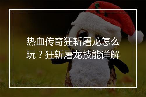 热血传奇狂斩屠龙怎么玩？狂斩屠龙技能详解