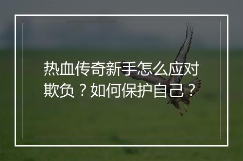 热血传奇新手怎么应对欺负？如何保护自己？
