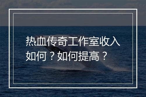 热血传奇工作室收入如何？如何提高？
