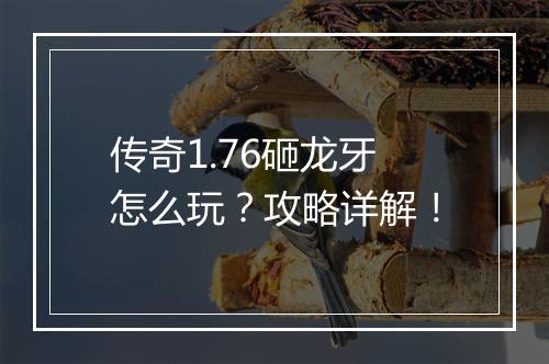 传奇1.76砸龙牙怎么玩？攻略详解！