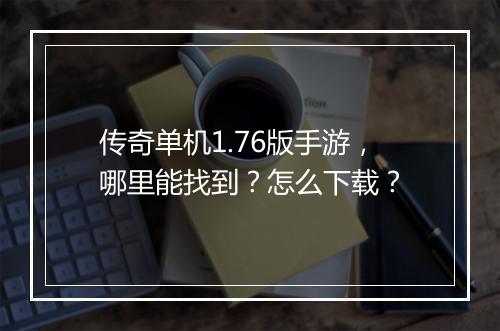传奇单机1.76版手游，哪里能找到？怎么下载？