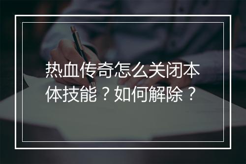 热血传奇怎么关闭本体技能？如何解除？