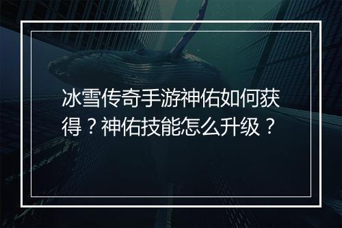 冰雪传奇手游神佑如何获得？神佑技能怎么升级？