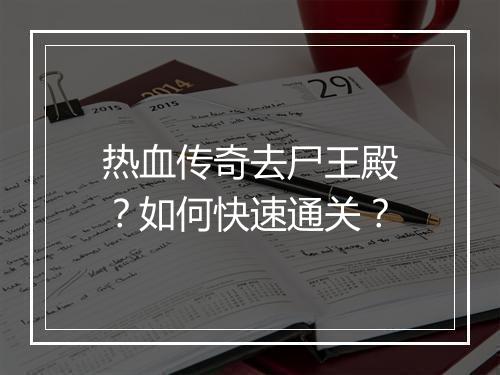 热血传奇去尸王殿？如何快速通关？