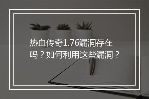 热血传奇1.76漏洞存在吗？如何利用这些漏洞？