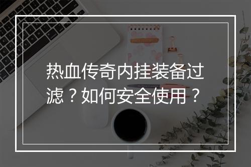 热血传奇内挂装备过滤？如何安全使用？