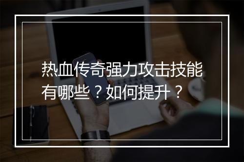 热血传奇强力攻击技能有哪些？如何提升？