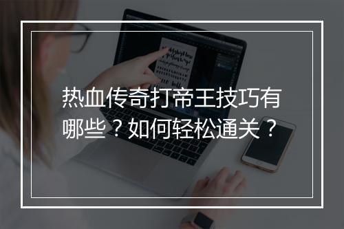 热血传奇打帝王技巧有哪些？如何轻松通关？
