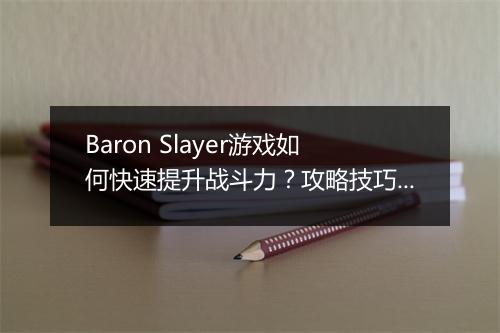 Baron Slayer游戏如何快速提升战斗力？攻略技巧揭秘