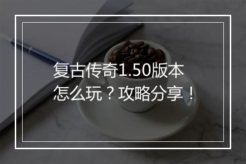 复古传奇1.50版本怎么玩？攻略分享！