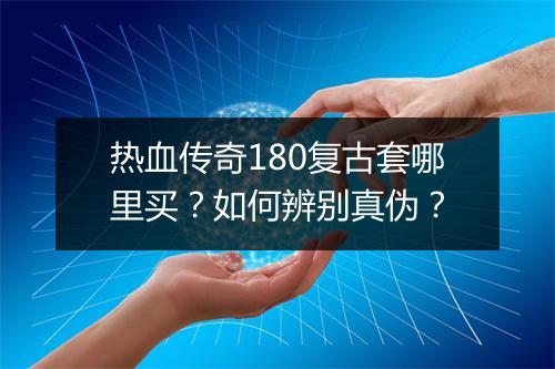 热血传奇180复古套哪里买？如何辨别真伪？