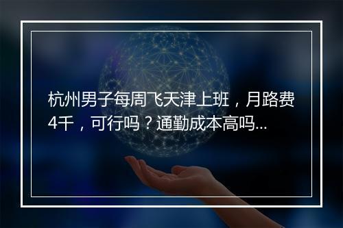 杭州男子每周飞天津上班，月路费4千，可行吗？通勤成本高吗？