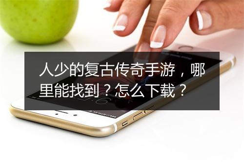 人少的复古传奇手游，哪里能找到？怎么下载？