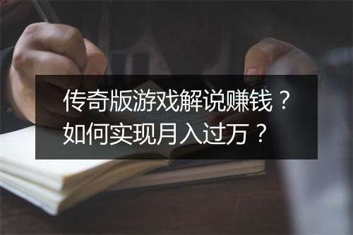 传奇版游戏解说赚钱？如何实现月入过万？