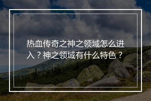热血传奇之神之领域怎么进入？神之领域有什么特色？
