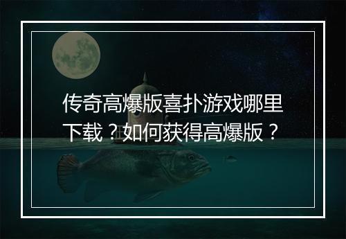 传奇高爆版喜扑游戏哪里下载？如何获得高爆版？