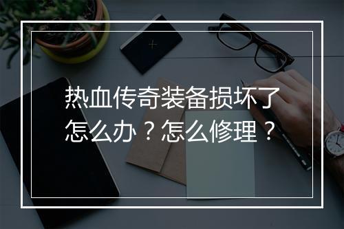 热血传奇装备损坏了怎么办？怎么修理？