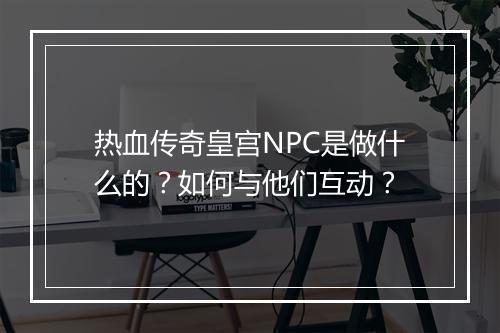 热血传奇皇宫NPC是做什么的？如何与他们互动？