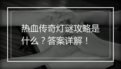 热血传奇灯谜攻略是什么？答案详解！