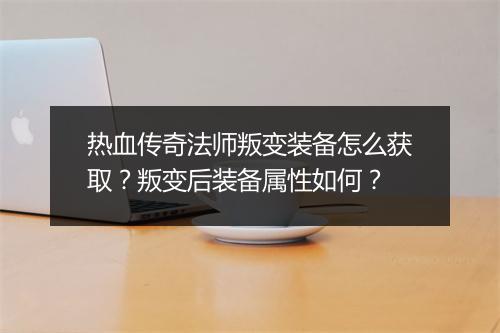 热血传奇法师叛变装备怎么获取？叛变后装备属性如何？