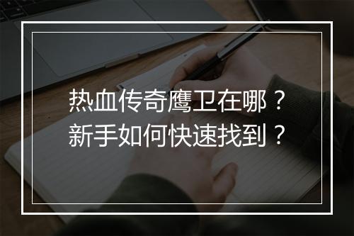 热血传奇鹰卫在哪？新手如何快速找到？