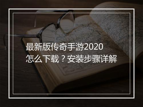 最新版传奇手游2020怎么下载？安装步骤详解