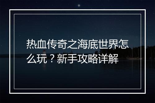热血传奇之海底世界怎么玩？新手攻略详解