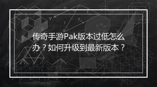 传奇手游Pak版本过低怎么办？如何升级到最新版本？