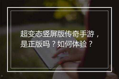 超变态竖屏版传奇手游，是正版吗？如何体验？