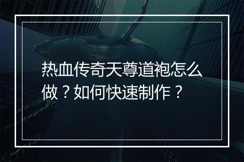 热血传奇天尊道袍怎么做？如何快速制作？