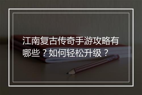 江南复古传奇手游攻略有哪些？如何轻松升级？