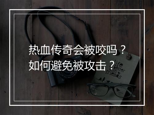 热血传奇会被咬吗？如何避免被攻击？