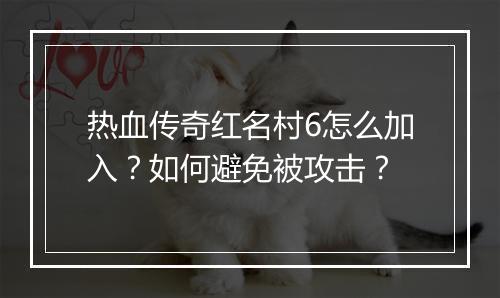 热血传奇红名村6怎么加入？如何避免被攻击？