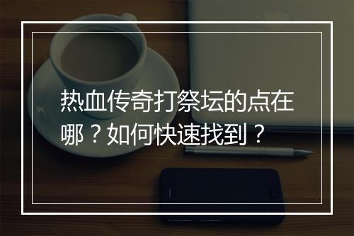 热血传奇打祭坛的点在哪？如何快速找到？