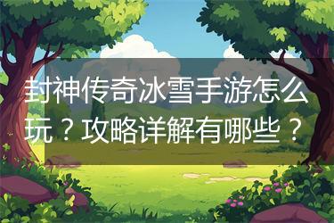 封神传奇冰雪手游怎么玩？攻略详解有哪些？