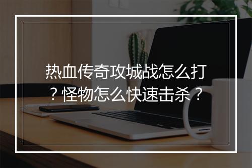 热血传奇攻城战怎么打？怪物怎么快速击杀？