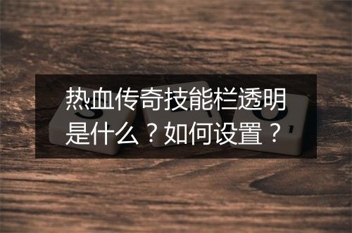 热血传奇技能栏透明是什么？如何设置？