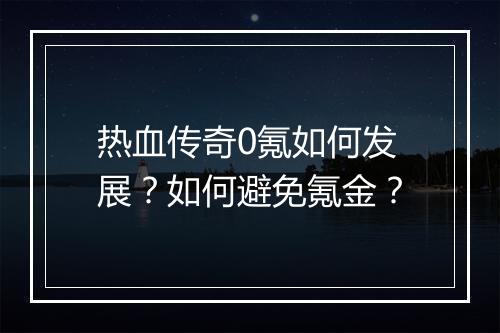 热血传奇0氪如何发展？如何避免氪金？