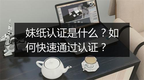 妹纸认证是什么？如何快速通过认证？
