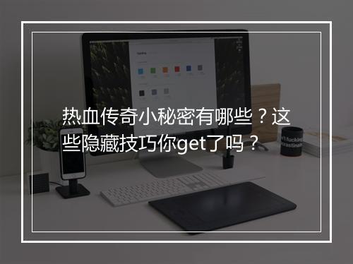 热血传奇小秘密有哪些？这些隐藏技巧你get了吗？