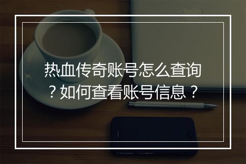 热血传奇账号怎么查询？如何查看账号信息？