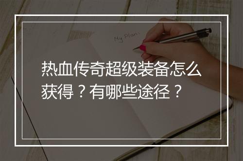 热血传奇超级装备怎么获得？有哪些途径？