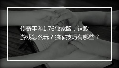 传奇手游1.76独家版，这款游戏怎么玩？独家技巧有哪些？
