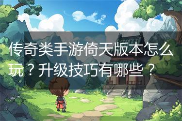 传奇类手游倚天版本怎么玩？升级技巧有哪些？