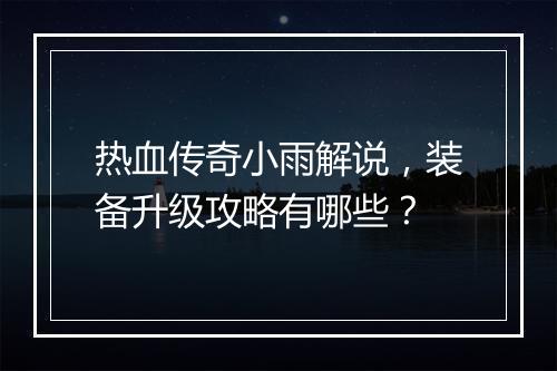 热血传奇小雨解说，装备升级攻略有哪些？