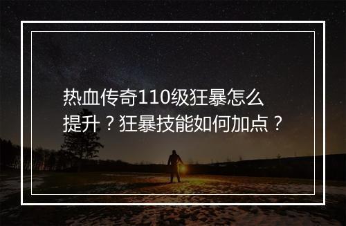 热血传奇110级狂暴怎么提升？狂暴技能如何加点？