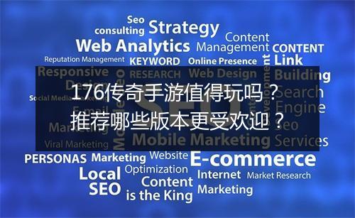 176传奇手游值得玩吗？推荐哪些版本更受欢迎？