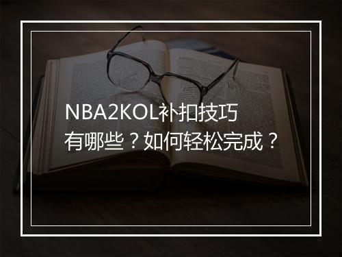 NBA2KOL补扣技巧有哪些？如何轻松完成？