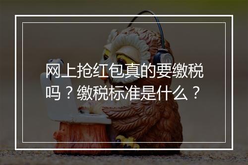 网上抢红包真的要缴税吗？缴税标准是什么？