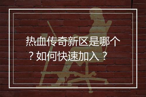 热血传奇新区是哪个？如何快速加入？